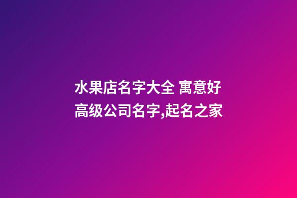 水果店名字大全 寓意好高级公司名字,起名之家-第1张-公司起名-玄机派
